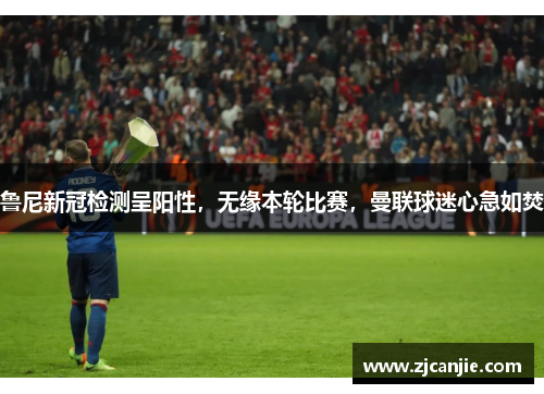 鲁尼新冠检测呈阳性，无缘本轮比赛，曼联球迷心急如焚