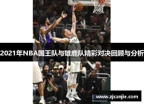 2021年NBA国王队与雄鹿队精彩对决回顾与分析