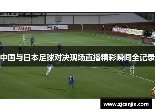 中国与日本足球对决现场直播精彩瞬间全记录