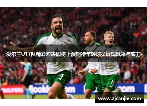 爱尔兰U17队精彩对决即将上演期待年轻球员展现风采与实力