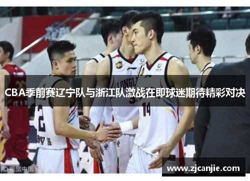 CBA季前赛辽宁队与浙江队激战在即球迷期待精彩对决