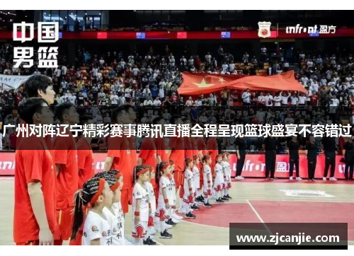 广州对阵辽宁精彩赛事腾讯直播全程呈现篮球盛宴不容错过