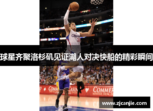 球星齐聚洛杉矶见证湖人对决快船的精彩瞬间