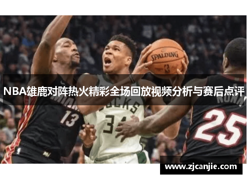 NBA雄鹿对阵热火精彩全场回放视频分析与赛后点评